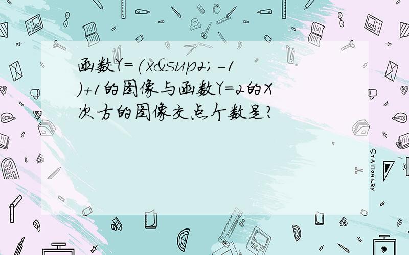 函数Y=(x²-1）+1的图像与函数Y=2的X次方的图像交点个数是?