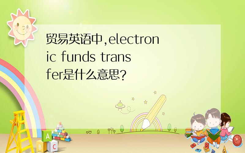 贸易英语中,electronic funds transfer是什么意思?