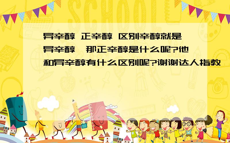 异辛醇 正辛醇 区别辛醇就是异辛醇,那正辛醇是什么呢?他和异辛醇有什么区别呢?谢谢达人指教