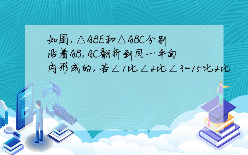 如图,△ABE和△ABC分别沿着AB,AC翻折到同一平面内形成的,若∠1比∠2比∠3=15比2比