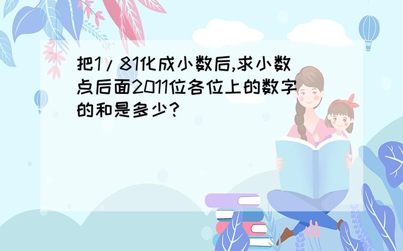 把1/81化成小数后,求小数点后面2011位各位上的数字的和是多少?