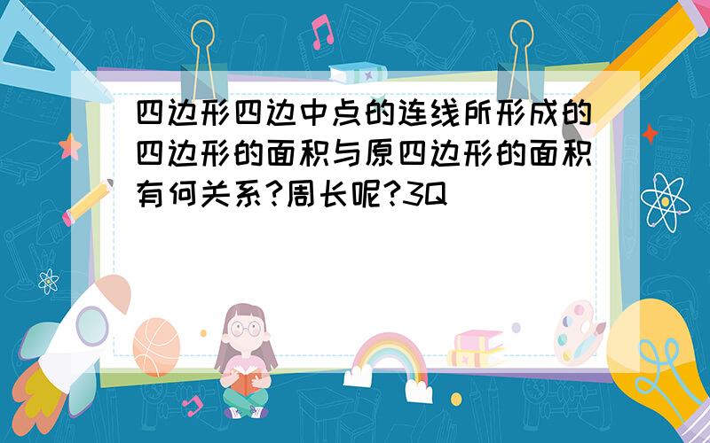 四边形四边中点的连线所形成的四边形的面积与原四边形的面积有何关系?周长呢?3Q