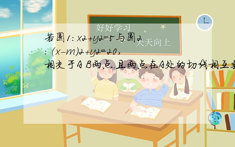 若圆1：x2+y2=5与圆2：（x-m)2+y2=20,相交于A B两点.且两点在A处的切线相互垂直,则AB的长度是