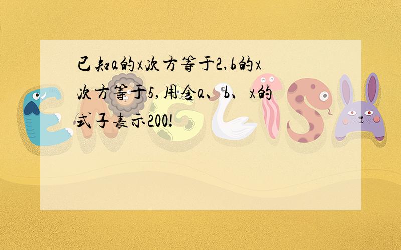 已知a的x次方等于2,b的x次方等于5,用含a、b、x的式子表示200!