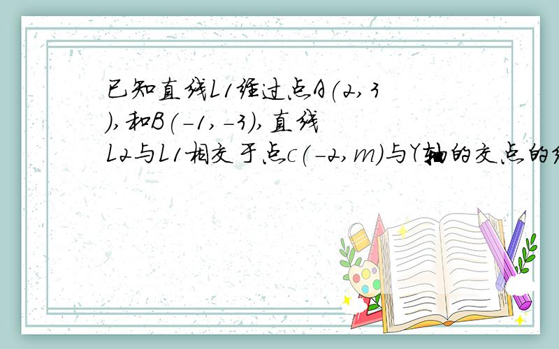 已知直线L1经过点A(2,3),和B(-1,-3),直线L2与L1相交于点c(-2,m)与Y轴的交点的纵坐标是1