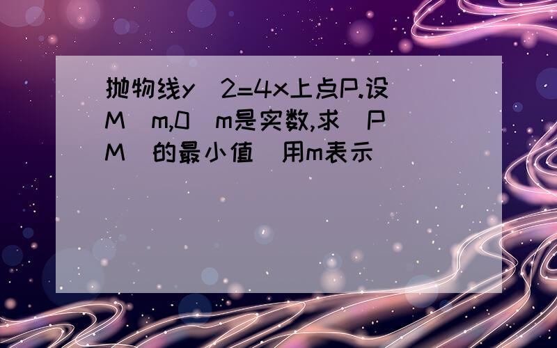 抛物线y^2=4x上点P.设M(m,0)m是实数,求|PM|的最小值(用m表示)