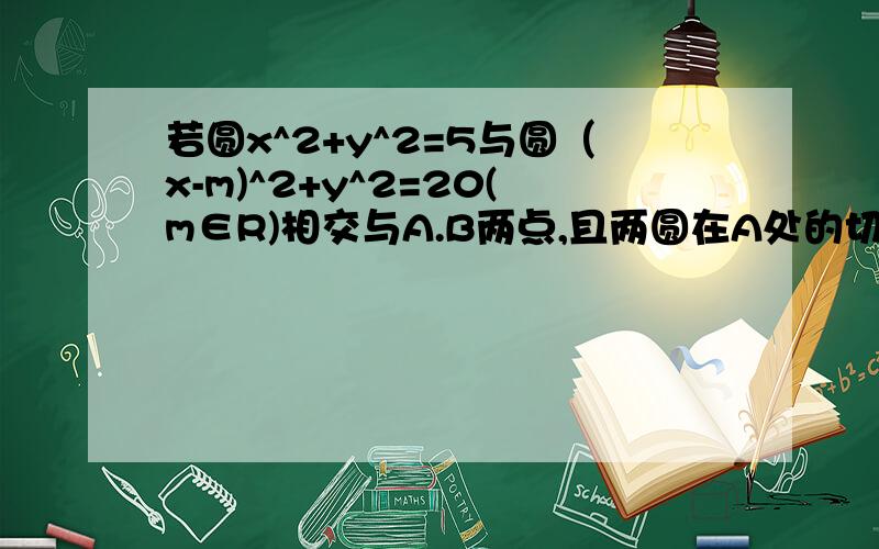 若圆x^2+y^2=5与圆（x-m)^2+y^2=20(m∈R)相交与A.B两点,且两圆在A处的切线互相垂直,求线段AB