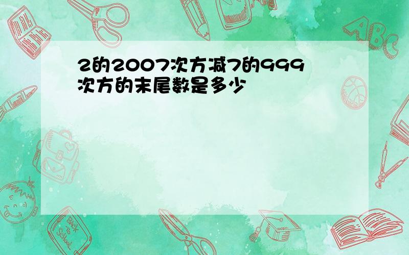 2的2007次方减7的999次方的末尾数是多少