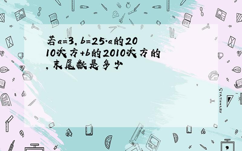 若a＝3,b=25.a的2010次方+b的2010次方的,末尾数是多少