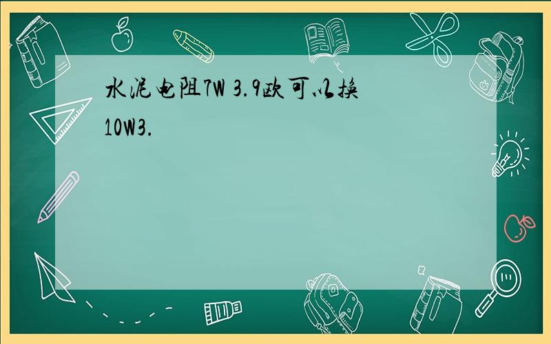 水泥电阻7W 3.9欧可以换10W3.