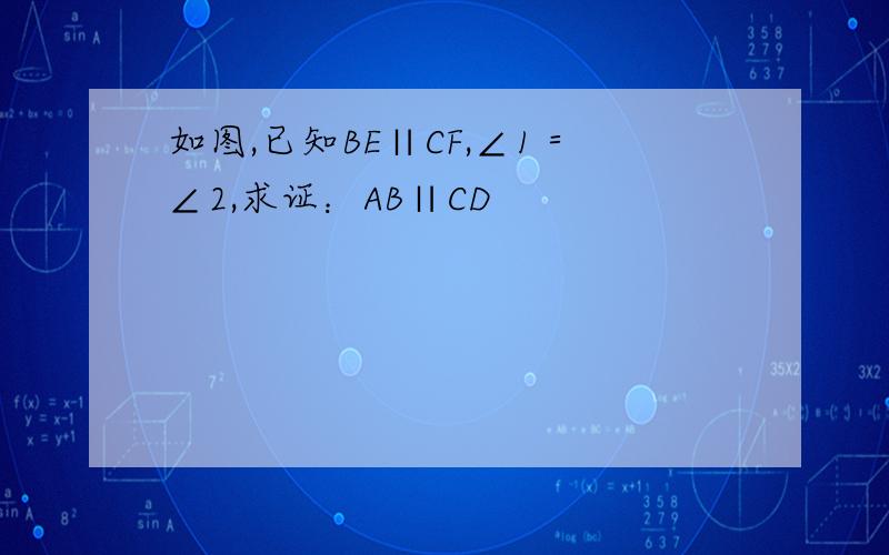 如图,已知BE∥CF,∠1＝∠2,求证：AB∥CD