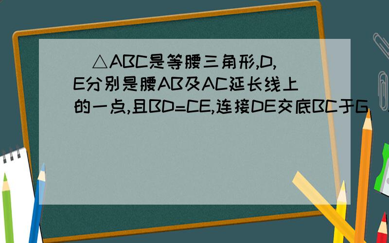 ．△ABC是等腰三角形,D,E分别是腰AB及AC延长线上的一点,且BD=CE,连接DE交底BC于G．求证：GD=GE