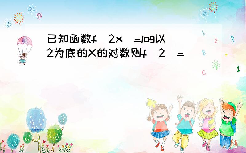 已知函数f(2x)=log以2为底的X的对数则f(2)=