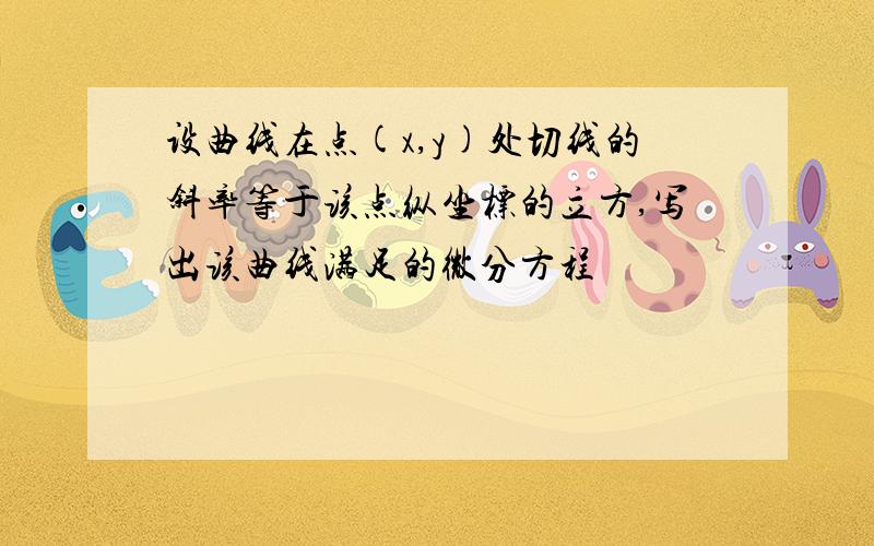 设曲线在点(x,y)处切线的斜率等于该点纵坐标的立方,写出该曲线满足的微分方程