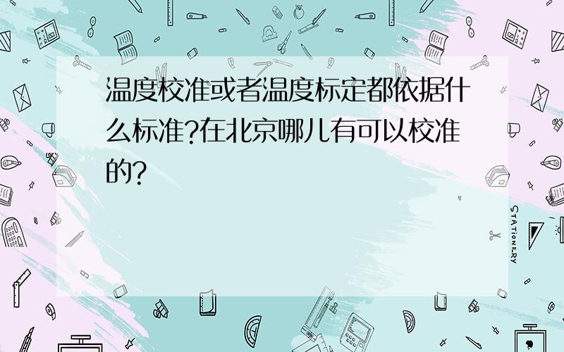 温度校准或者温度标定都依据什么标准?在北京哪儿有可以校准的?