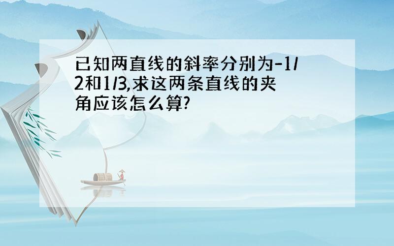 已知两直线的斜率分别为-1/2和1/3,求这两条直线的夹角应该怎么算?