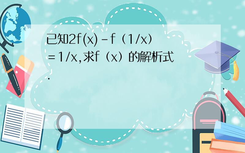 已知2f(x)－f﹙1/x）＝1/x,求f（x）的解析式.