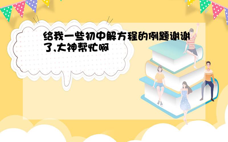 给我一些初中解方程的例题谢谢了,大神帮忙啊