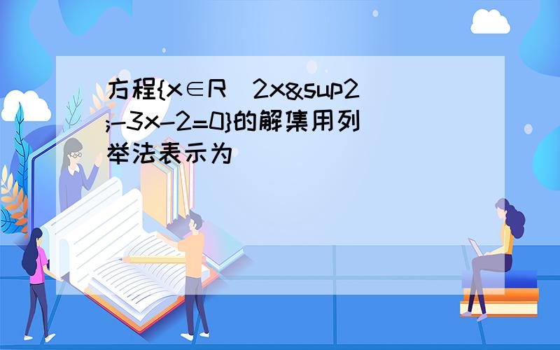 方程{x∈R|2x²-3x-2=0}的解集用列举法表示为