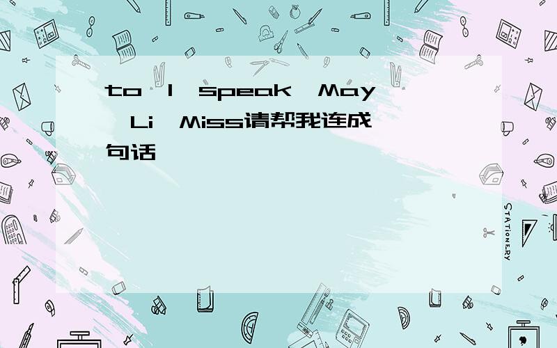 to,I,speak,May,Li,Miss请帮我连成一句话