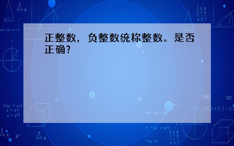 正整数，负整数统称整数。是否正确？