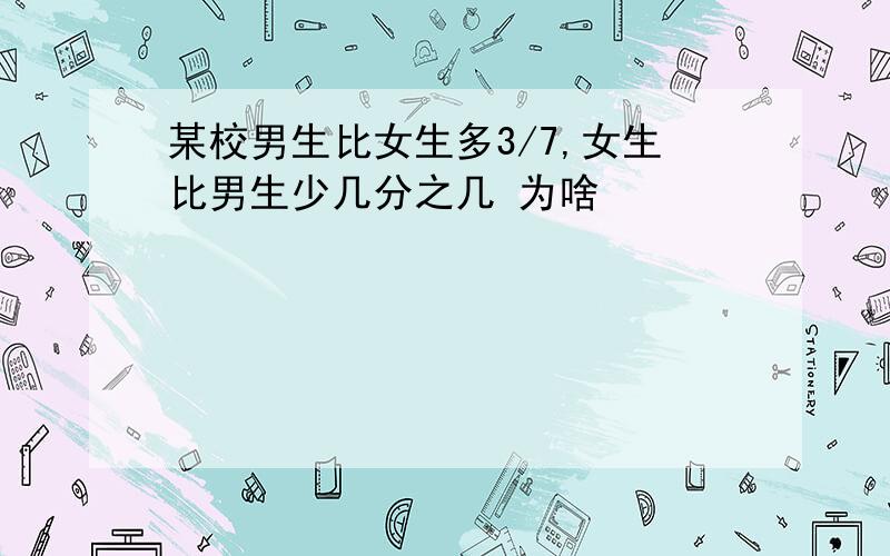 某校男生比女生多3/7,女生比男生少几分之几 为啥