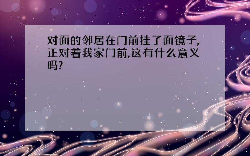 对面的邻居在门前挂了面镜子,正对着我家门前,这有什么意义吗?