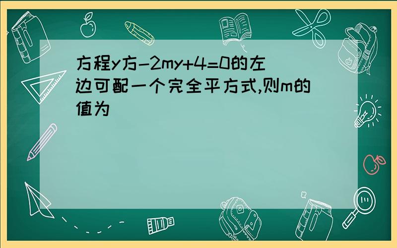 方程y方-2my+4=0的左边可配一个完全平方式,则m的值为