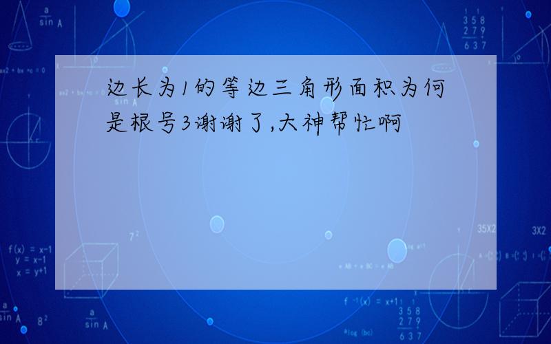 边长为1的等边三角形面积为何是根号3谢谢了,大神帮忙啊