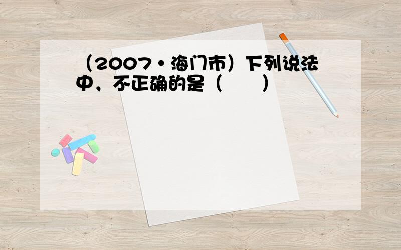 （2007•海门市）下列说法中，不正确的是（　　）