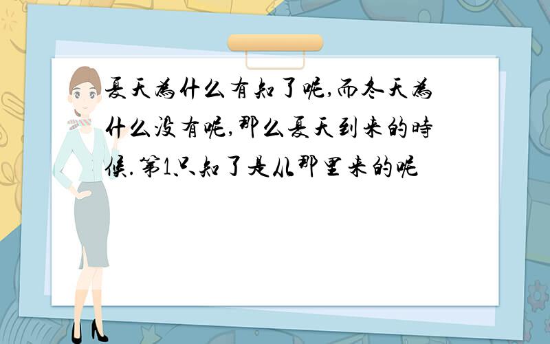 夏天为什么有知了呢,而冬天为什么没有呢,那么夏天到来的时候.第1只知了是从那里来的呢