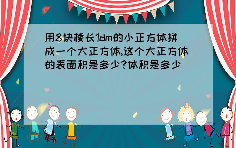 用8块棱长1dm的小正方体拼成一个大正方体,这个大正方体的表面积是多少?体积是多少