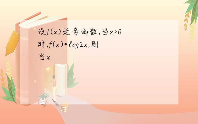 设f(x)是奇函数,当x>0时,f(x)=log2x,则当x