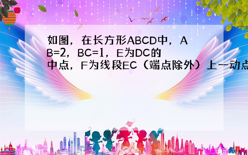 如图，在长方形ABCD中，AB=2，BC=1，E为DC的中点，F为线段EC（端点除外）上一动点，现将△AFD沿AF折起，