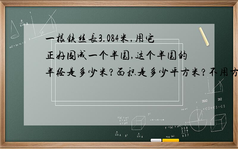 一根铁丝长3.084米,用它正好围成一个半圆,这个半圆的半径是多少米?面积是多少平方米?不用方程式解答.