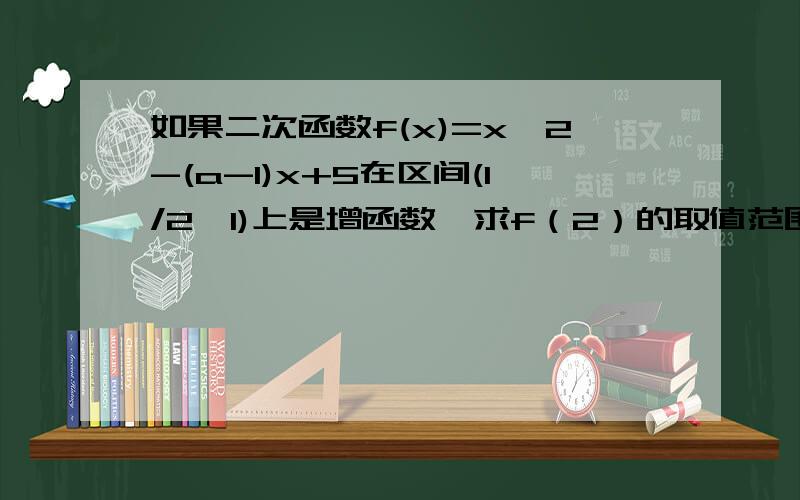 如果二次函数f(x)=x^2-(a-1)x+5在区间(1/2,1)上是增函数,求f（2）的取值范围