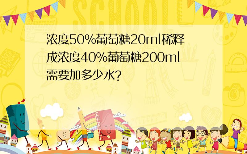 浓度50%葡萄糖20ml稀释成浓度40%葡萄糖200ml需要加多少水?