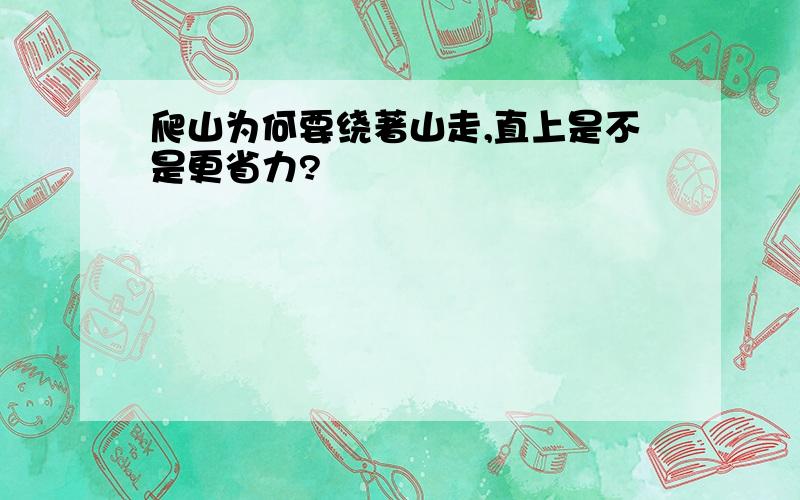 爬山为何要绕著山走,直上是不是更省力?