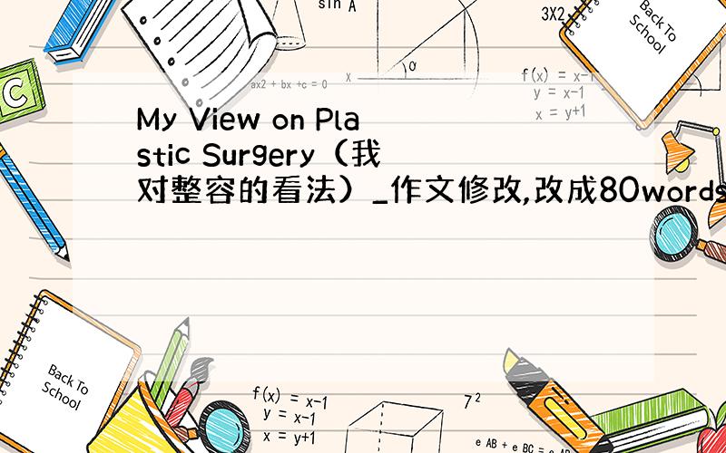 My View on Plastic Surgery（我对整容的看法）_作文修改,改成80words