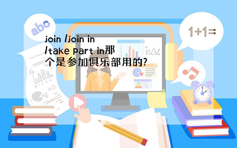 join /join in /take part in那个是参加俱乐部用的?