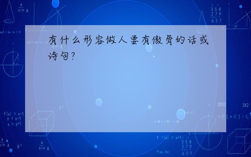 有什么形容做人要有傲骨的话或诗句?