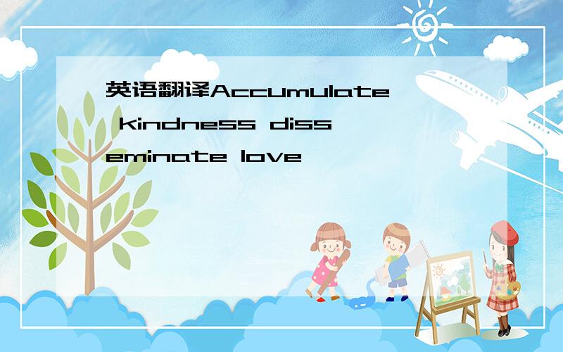 英语翻译Accumulate kindness disseminate love