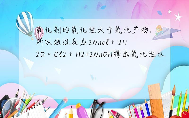 氧化剂的氧化性大于氧化产物,所以通过反应2Nacl＋2H2O＝Cl2＋H2+2NaOH得出氧化性水