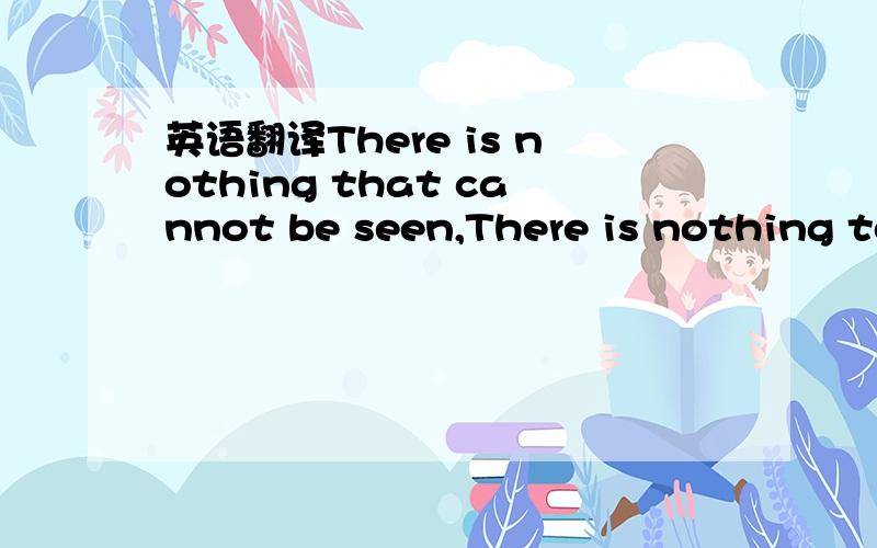 英语翻译There is nothing that cannot be seen,There is nothing to