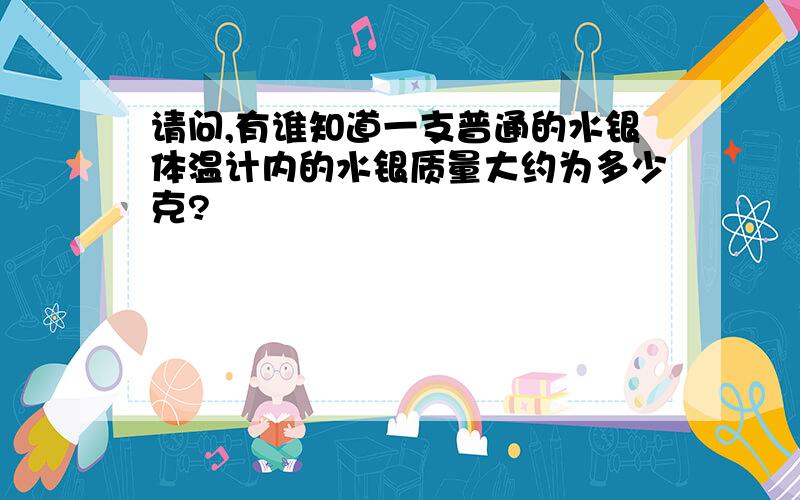 请问,有谁知道一支普通的水银体温计内的水银质量大约为多少克?