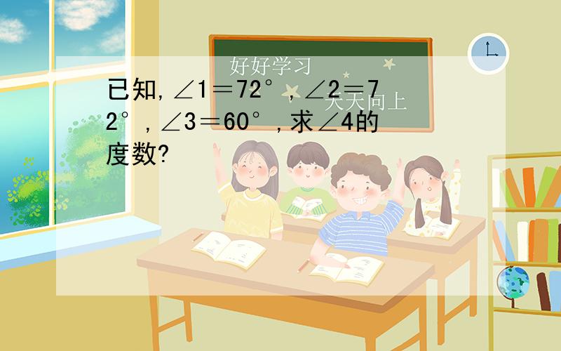 已知,∠1＝72°,∠2＝72°,∠3＝60°,求∠4的度数?