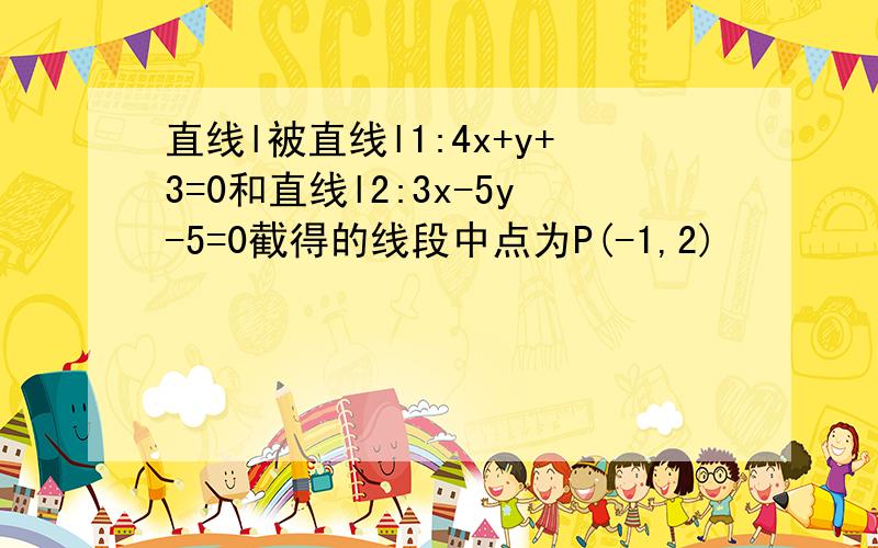 直线l被直线l1:4x+y+3=0和直线l2:3x-5y-5=0截得的线段中点为P(-1,2)