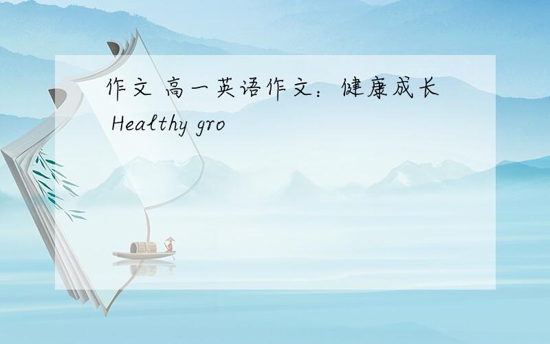 作文 高一英语作文：健康成长 Healthy gro