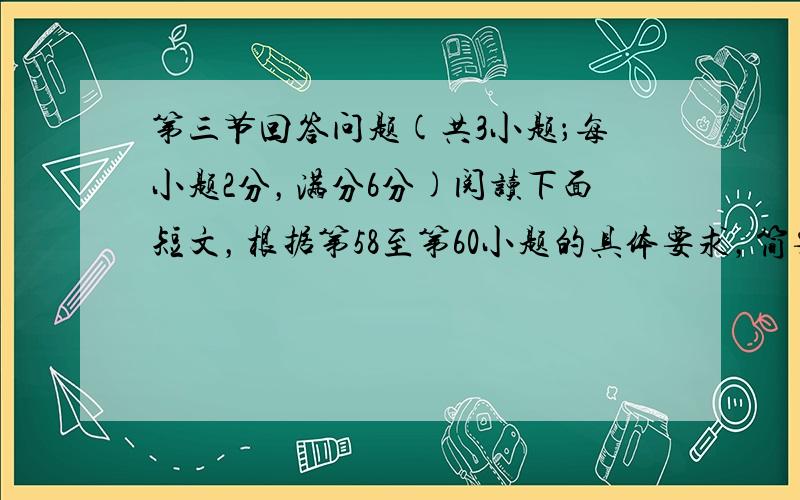 第三节回答问题(共3小题；每小题2分，满分6分)阅读下面短文，根据第58至第60小题的具体要求，简要回答问题。 Near