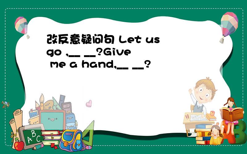 改反意疑问句 Let us go ,__ __?Give me a hand,__ __?